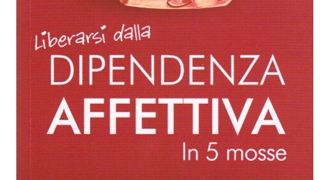 Liberarsi Dalla Dipendenza Affettiva In 5 Mosse Recensione - 