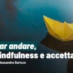 Imparare a lasciare andare. Baricco, tra mindfulness e accettazione.